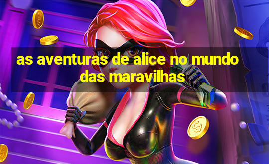 as aventuras de alice no mundo das maravilhas