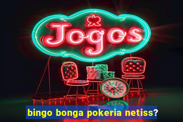 bingo bonga pokeria netiss?