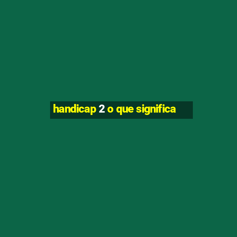 handicap 2 o que significa