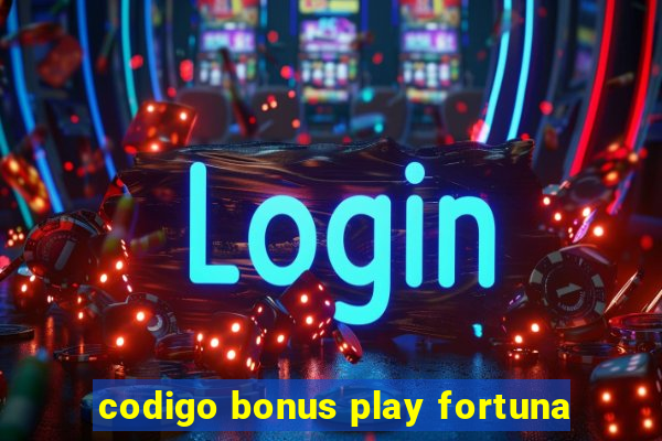 codigo bonus play fortuna