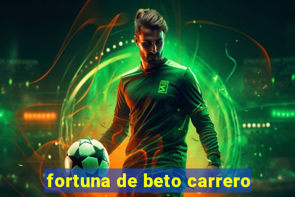 fortuna de beto carrero