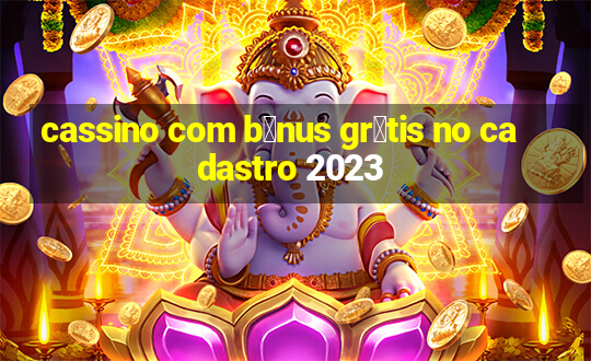 cassino com b么nus gr谩tis no cadastro 2023