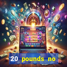 20 pounds no deposit casino