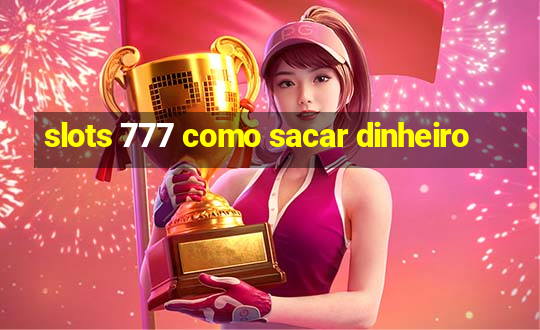 slots 777 como sacar dinheiro