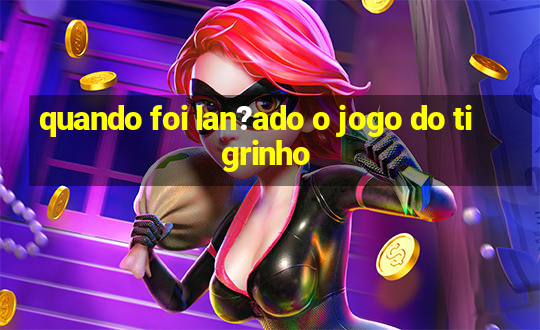 quando foi lan?ado o jogo do tigrinho