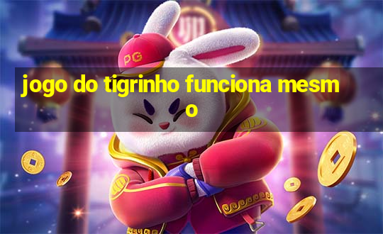 jogo do tigrinho funciona mesmo