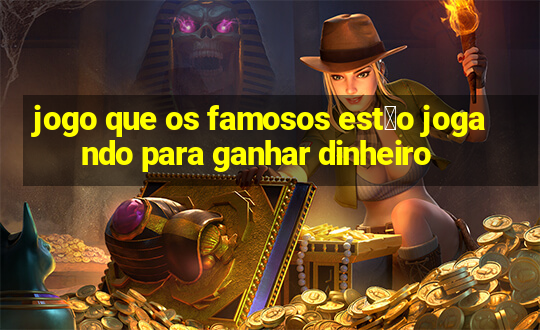 jogo que os famosos est茫o jogando para ganhar dinheiro