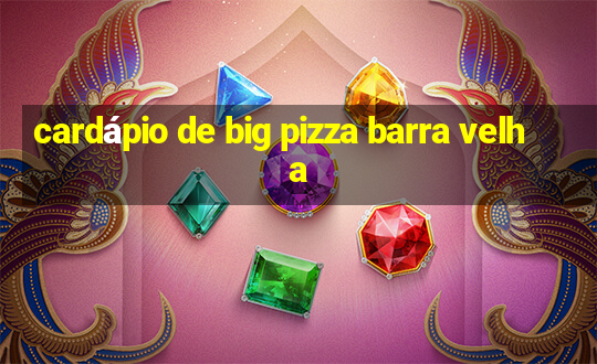 cardápio de big pizza barra velha