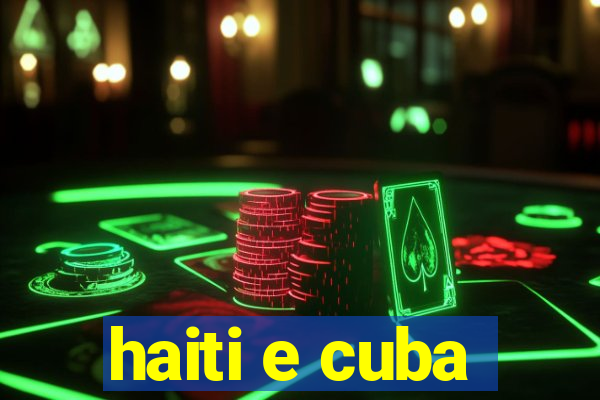 haiti e cuba