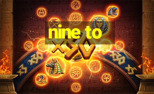 nine to