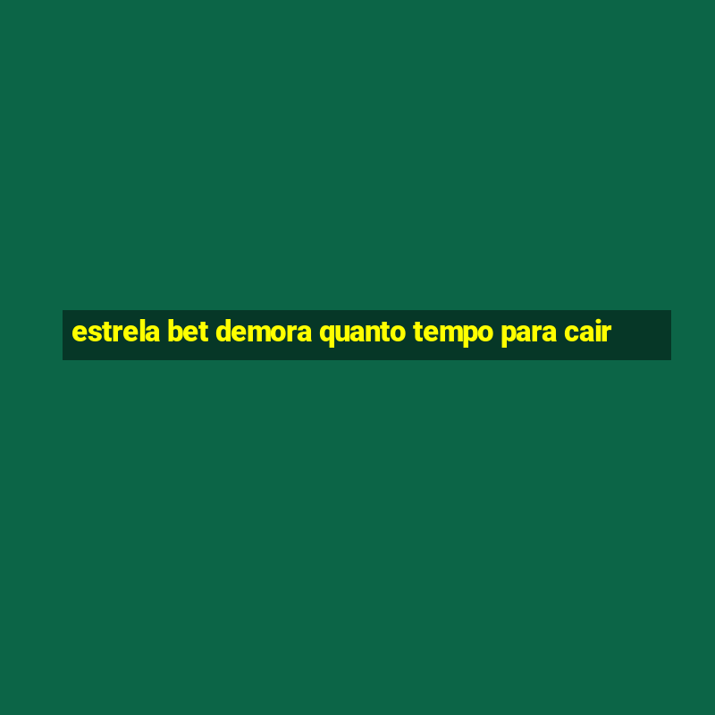 estrela bet demora quanto tempo para cair