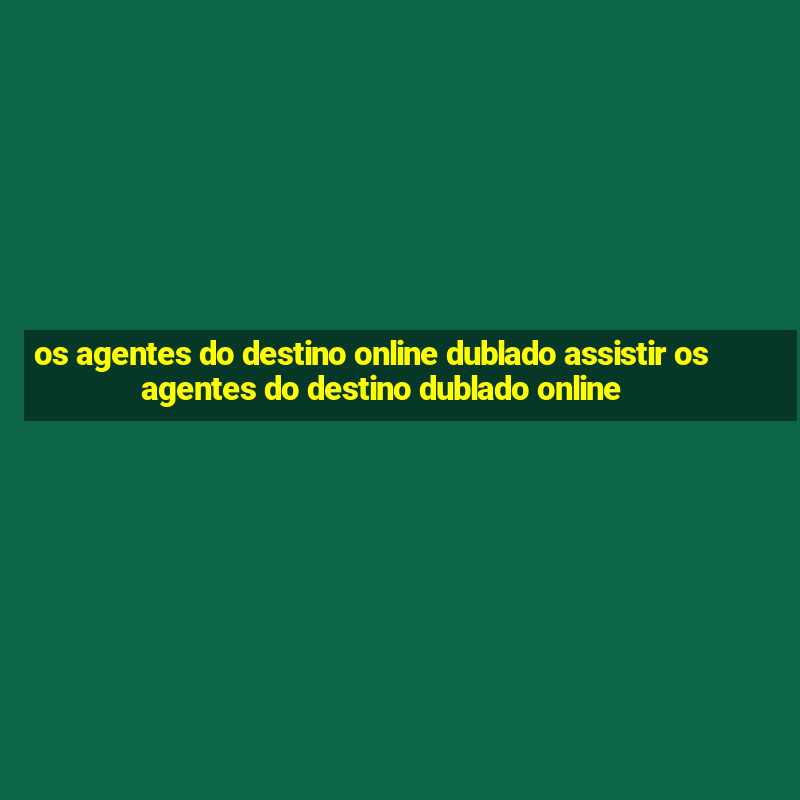 os agentes do destino online dublado assistir os agentes do destino dublado online