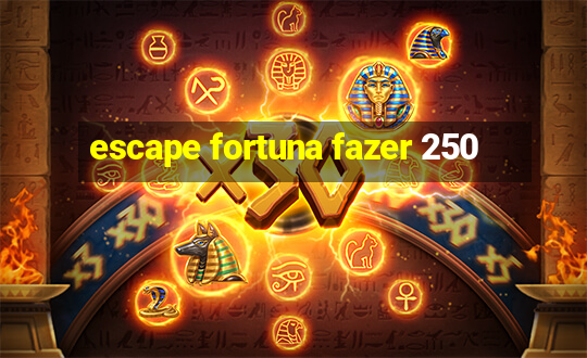 escape fortuna fazer 250