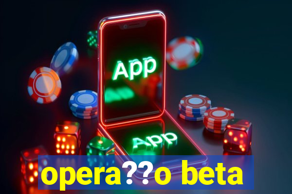 opera??o beta