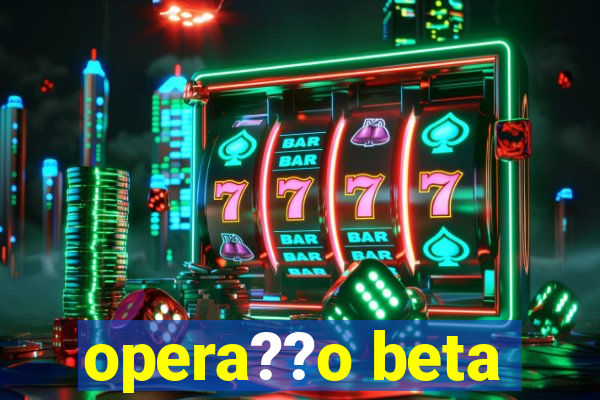 opera??o beta