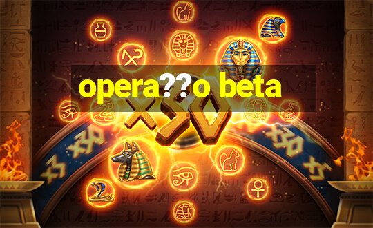 opera??o beta