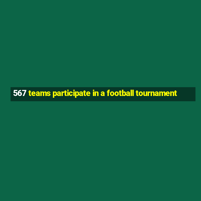 567 teams participate in a football tournament