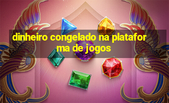 dinheiro congelado na plataforma de jogos