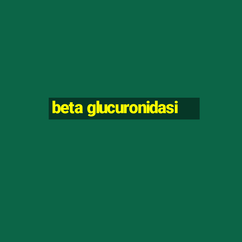 beta glucuronidasi