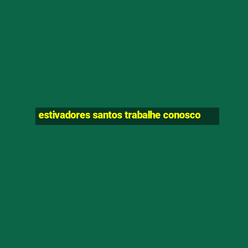 estivadores santos trabalhe conosco