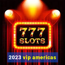 2023 vip americas