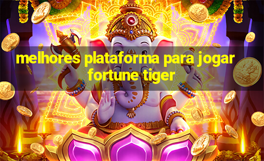 melhores plataforma para jogar fortune tiger