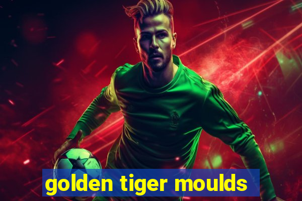 golden tiger moulds