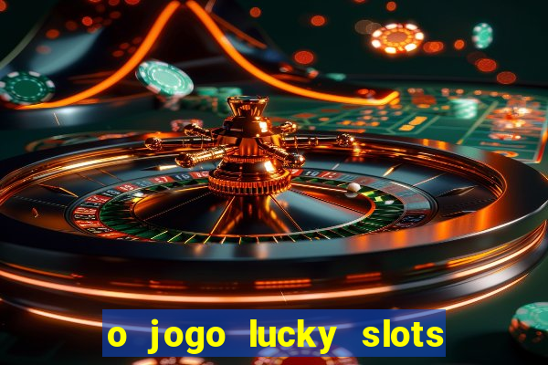 o jogo lucky slots paga mesmo