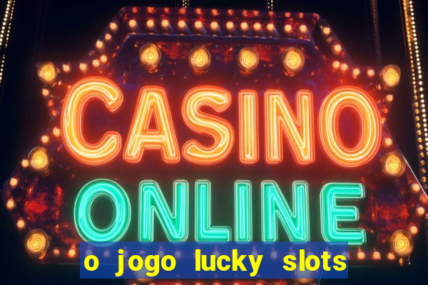 o jogo lucky slots paga mesmo