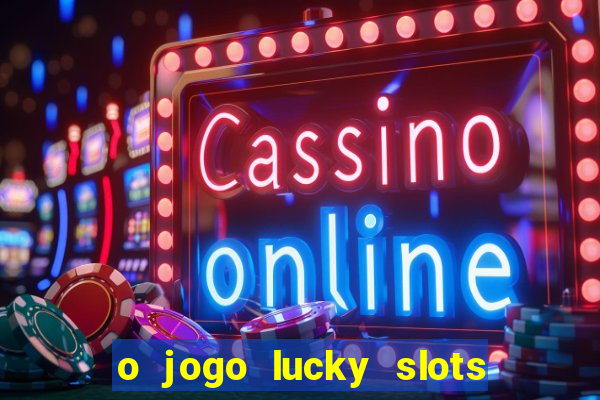 o jogo lucky slots paga mesmo