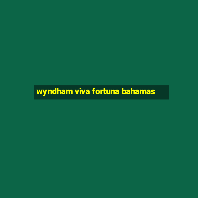 wyndham viva fortuna bahamas