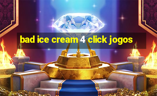 bad ice cream 4 click jogos