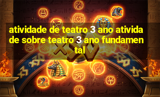 atividade de teatro 3 ano atividade sobre teatro 3 ano fundamental