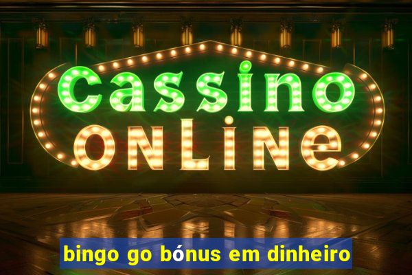 bingo go bónus em dinheiro