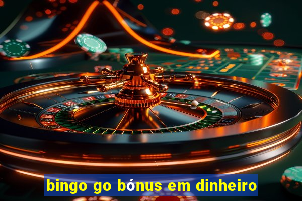 bingo go bónus em dinheiro