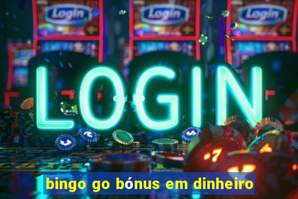 bingo go bónus em dinheiro