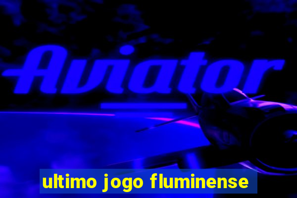 ultimo jogo fluminense