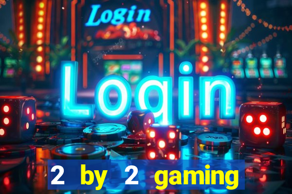 2 by 2 gaming casino sites