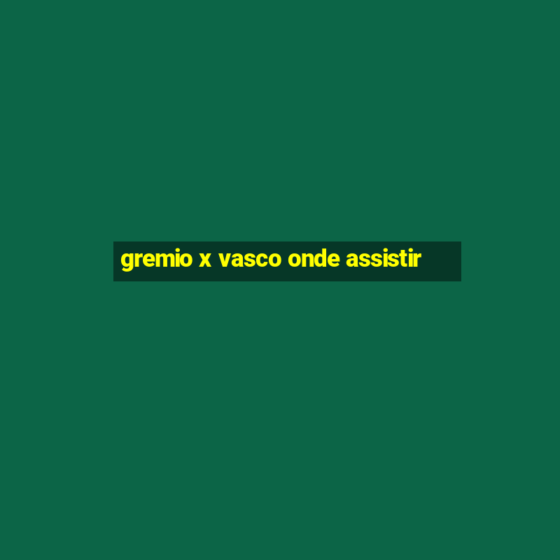 gremio x vasco onde assistir