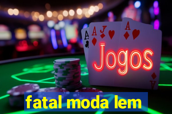 fatal moda lem