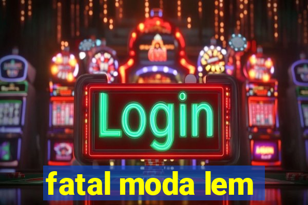 fatal moda lem