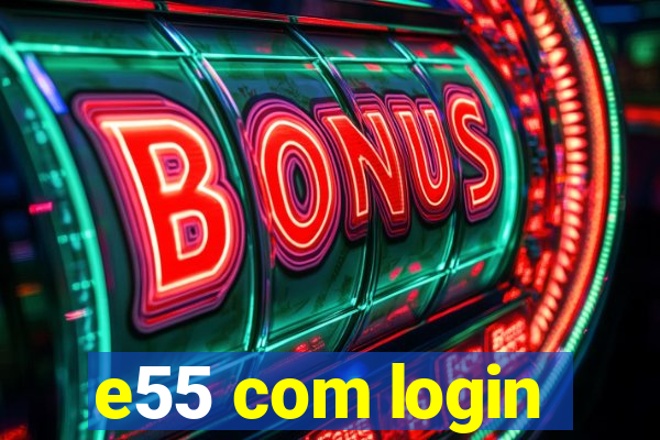 e55 com login