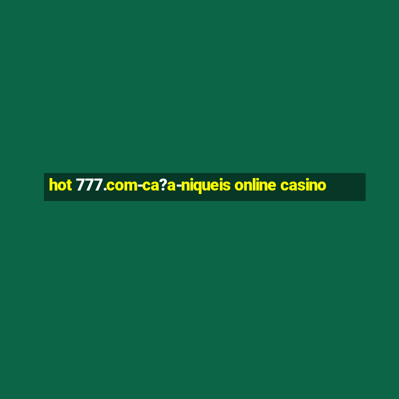 hot 777.com-ca?a-niqueis online casino