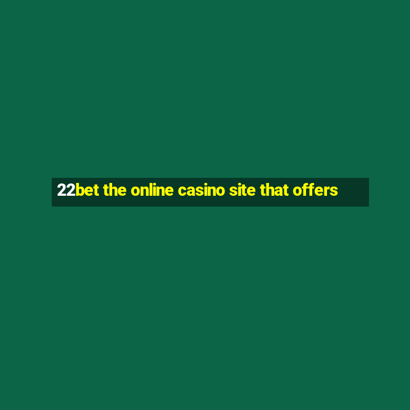 22bet the online casino site that offers