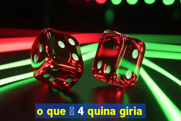 o que 茅 4 quina giria