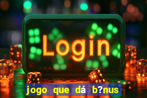 jogo que dá b?nus de gra?a