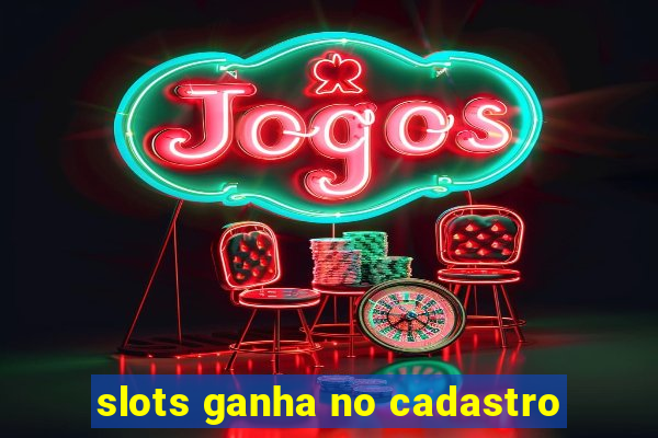 slots ganha no cadastro