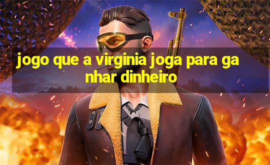 jogo que a virginia joga para ganhar dinheiro