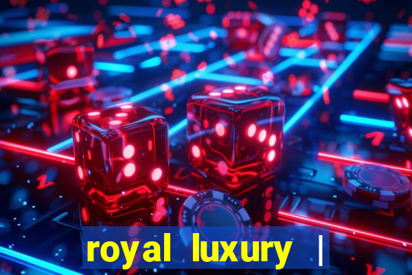 royal luxury | ?????? ???????