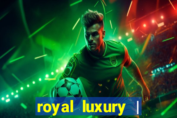 royal luxury | ?????? ???????